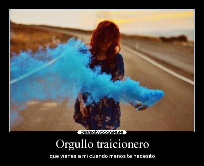 Orgullo traicionero - que vienes a mi cuando menos te necesito