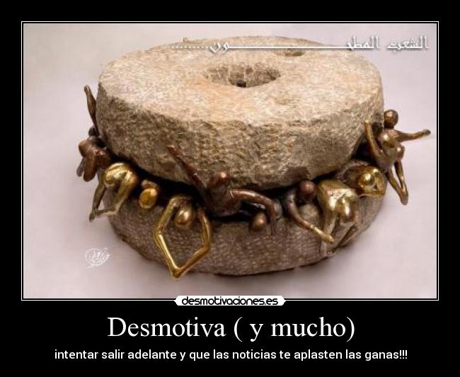 Desmotiva ( y mucho) - intentar salir adelante y que las noticias te aplasten las ganas!!!