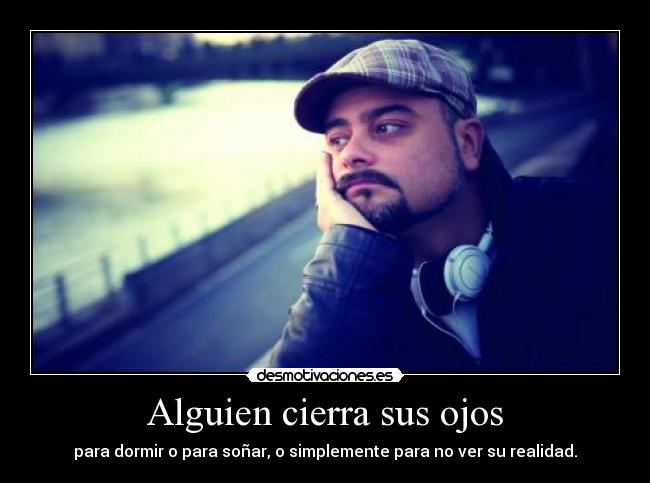Alguien cierra sus ojos - para dormir o para soñar, o simplemente para no ver su realidad.