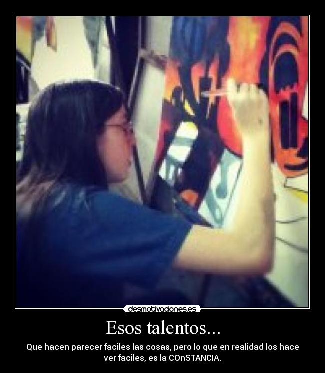 Esos talentos... - Que hacen parecer faciles las cosas, pero lo que en realidad los hace
ver faciles, es la COnSTANCIA.