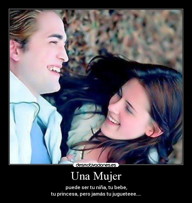 Una Mujer - puede ser tu niña, tu bebe,
tu princesa, pero jamás tu jugueteee....♥