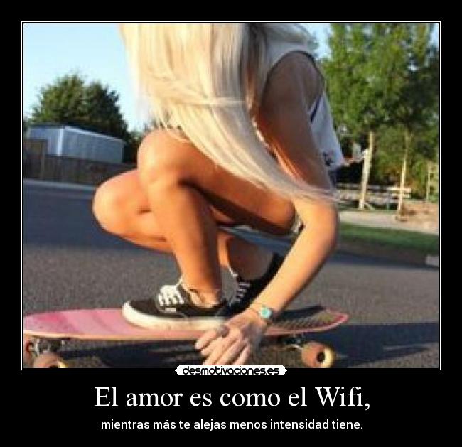 El amor es como el Wifi, - mientras más te alejas menos intensidad tiene.