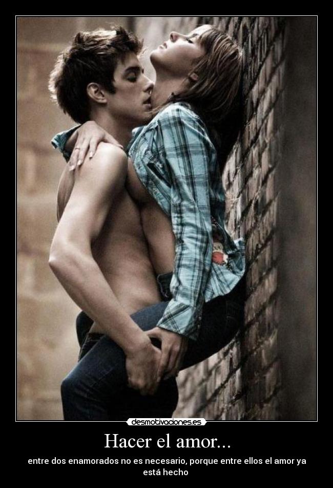 Hacer el amor... - entre dos enamorados no es necesario, porque entre ellos el amor ya está hecho