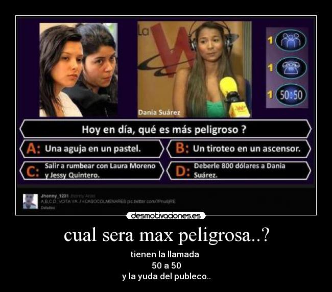 cual sera max peligrosa..? - tienen la llamada
50 a 50
y la yuda del publeco..