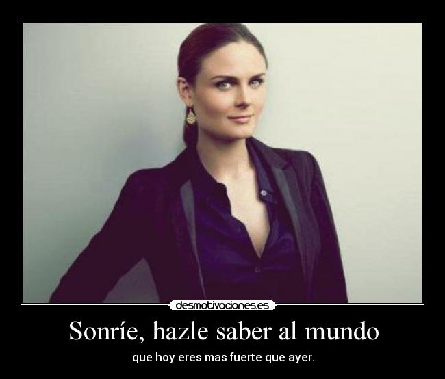 Sonríe, hazle saber al mundo - que hoy eres mas fuerte que ayer.