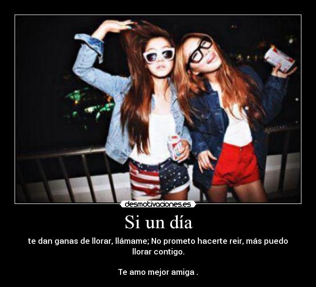 Si un día - te dan ganas de llorar, llámame; No prometo hacerte reir, más puedo llorar contigo.
Te amo mejor amiga♥.