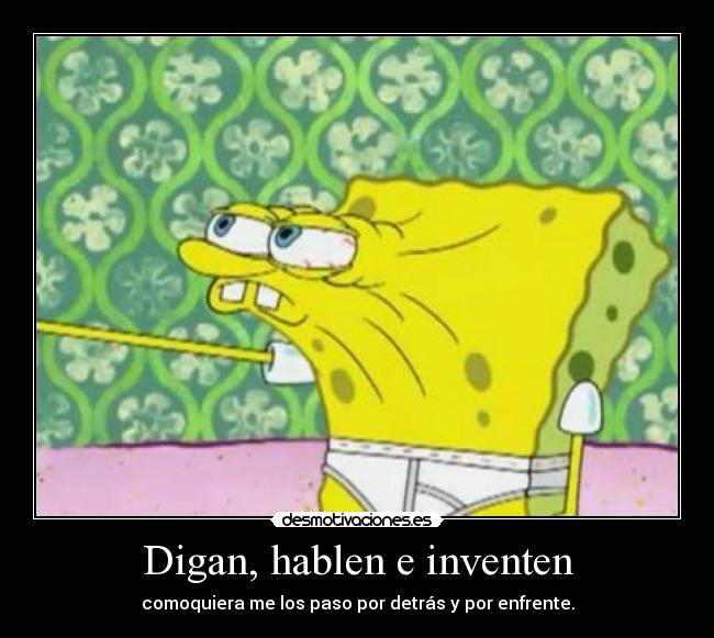 Digan, hablen e inventen - comoquiera me los paso por detrás y por enfrente.