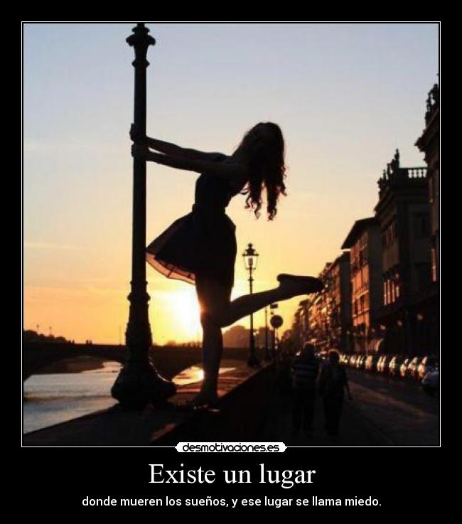 Existe un lugar - donde mueren los sueños, y ese lugar se llama miedo.