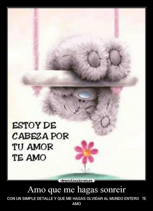 Amo que me hagas sonreir - CON UN SIMPLE DETALLE Y QUE ME HAGAS OLVIDAR AL MUNDO ENTERO TE
AMO♥