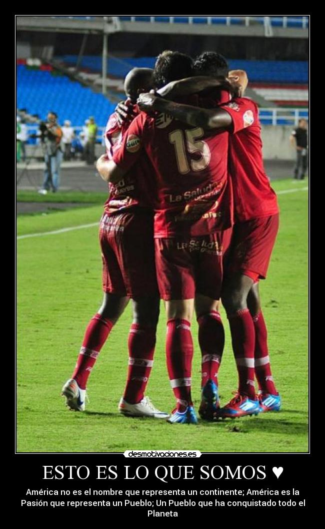 ESTO ES LO QUE SOMOS ♥ - América no es el nombre que representa un continente; América es la
Pasión que representa un Pueblo; Un Pueblo que ha conquistado todo el
Planeta