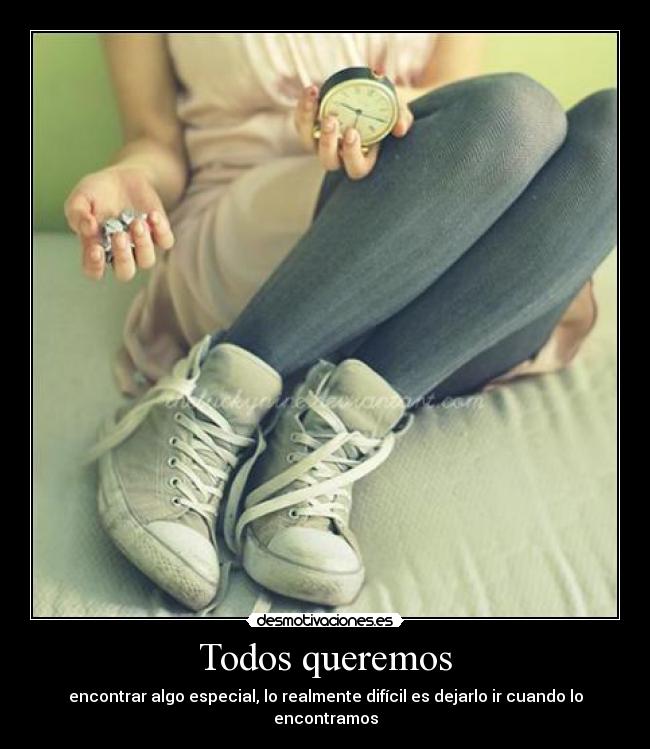 Todos queremos - encontrar algo especial, lo realmente difícil es dejarlo ir cuando lo encontramos