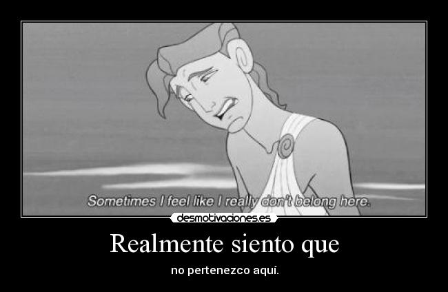 Realmente siento que - no pertenezco aquí.