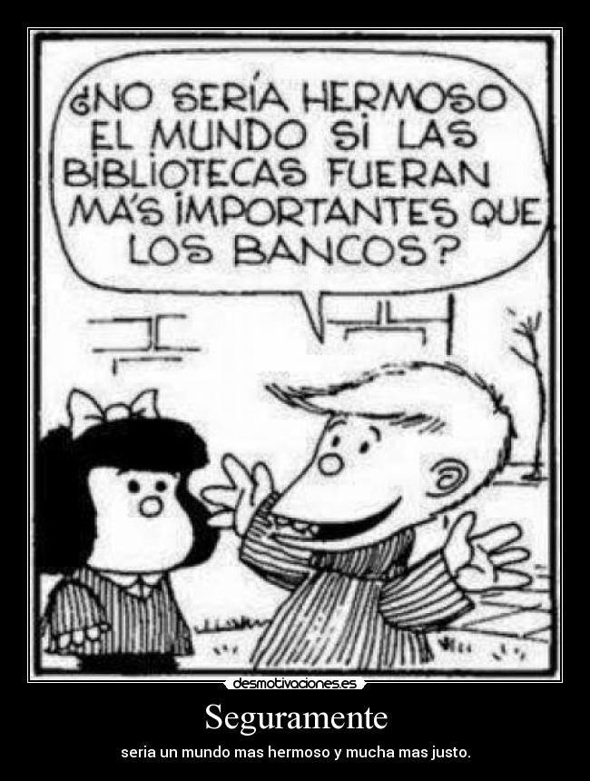 Seguramente - seria un mundo mas hermoso y mucha mas justo.