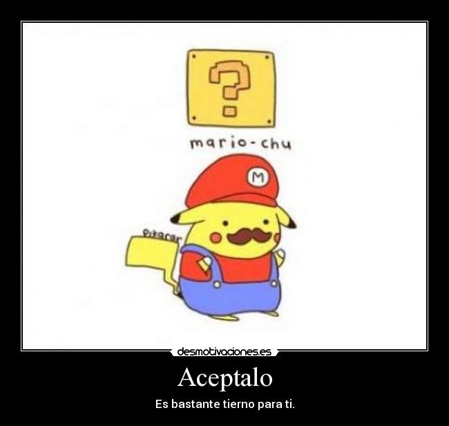 Aceptalo - Es bastante tierno para ti.
