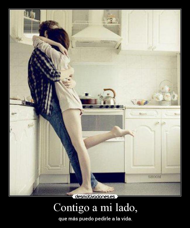 Contigo a mi lado, - que más puedo pedirle a la vida.