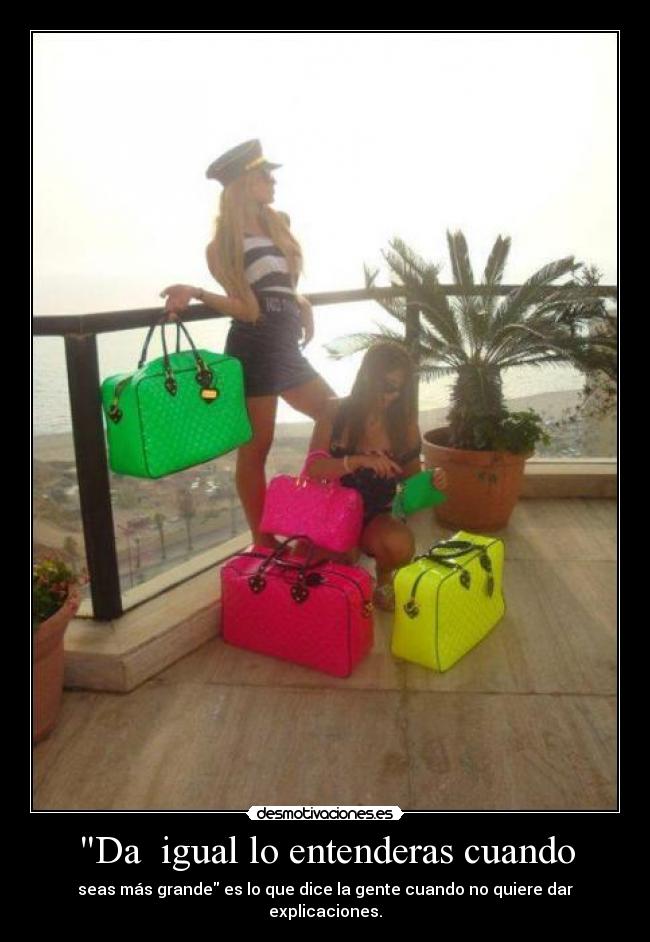 Da  igual lo entenderas cuando - seas más grande es lo que dice la gente cuando no quiere dar explicaciones.