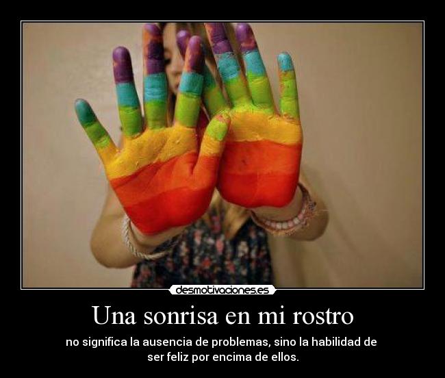 Una sonrisa en mi rostro - no significa la ausencia de problemas, sino la habilidad de
ser feliz por encima de ellos.