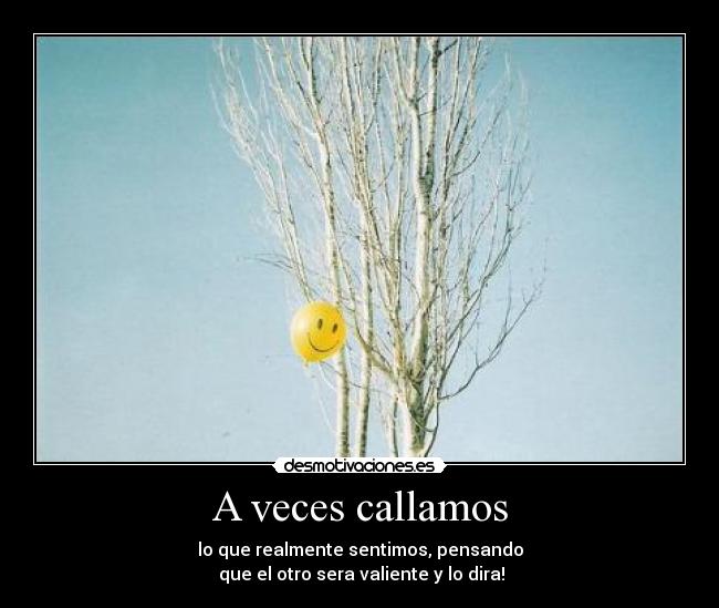 A veces callamos - lo que realmente sentimos, pensando
que el otro sera valiente y lo dira!♥