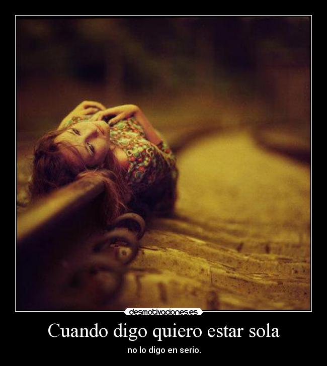 Cuando digo quiero estar sola - no lo digo en serio.