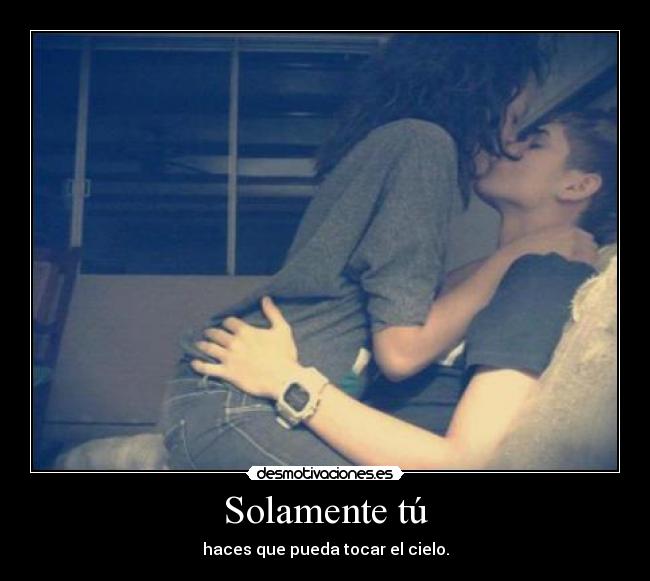 Solamente tú - haces que pueda tocar el cielo.