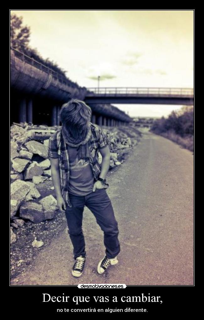 Decir que vas a cambiar, - no te convertirá en alguien diferente.
