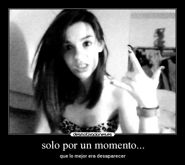 solo por un momento... - que lo mejor era desaparecer
