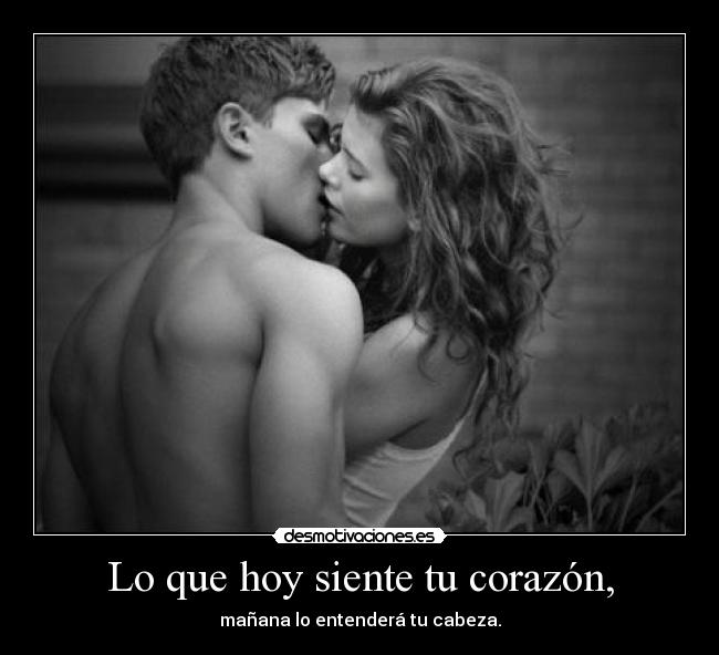 Lo que hoy siente tu corazón, - mañana lo entenderá tu cabeza.