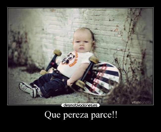 Que pereza parce!! -