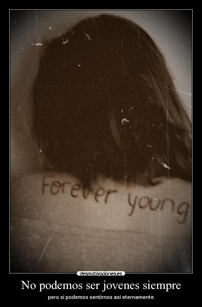 No podemos ser jovenes siempre - pero si podemos sentirnos así eternamente.