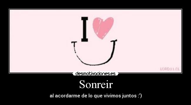 Sonreir - al acordarme de lo que vivimos juntos :)