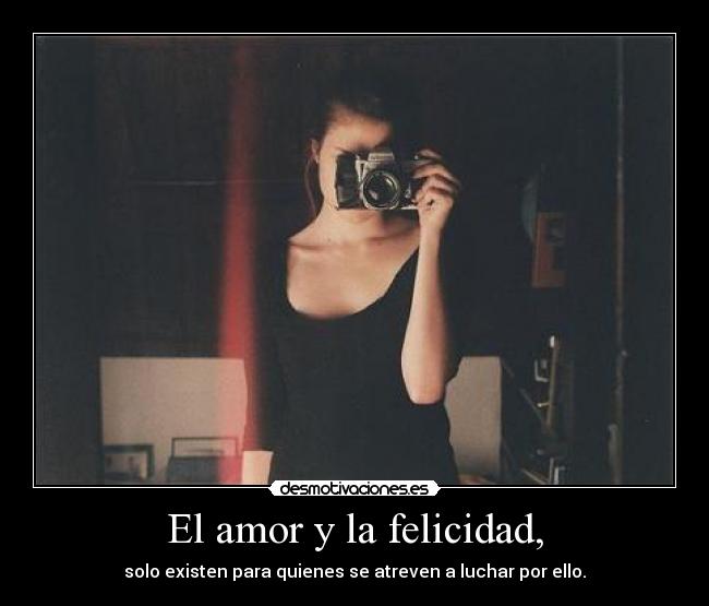 El amor y la felicidad, - solo existen para quienes se atreven a luchar por ello.