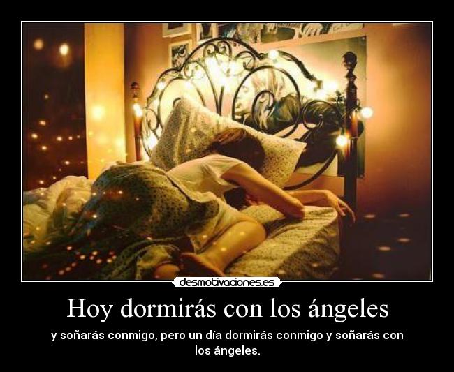 Hoy dormirás con los ángeles - y soñarás conmigo, pero un día dormirás conmigo y soñarás con los ángeles.