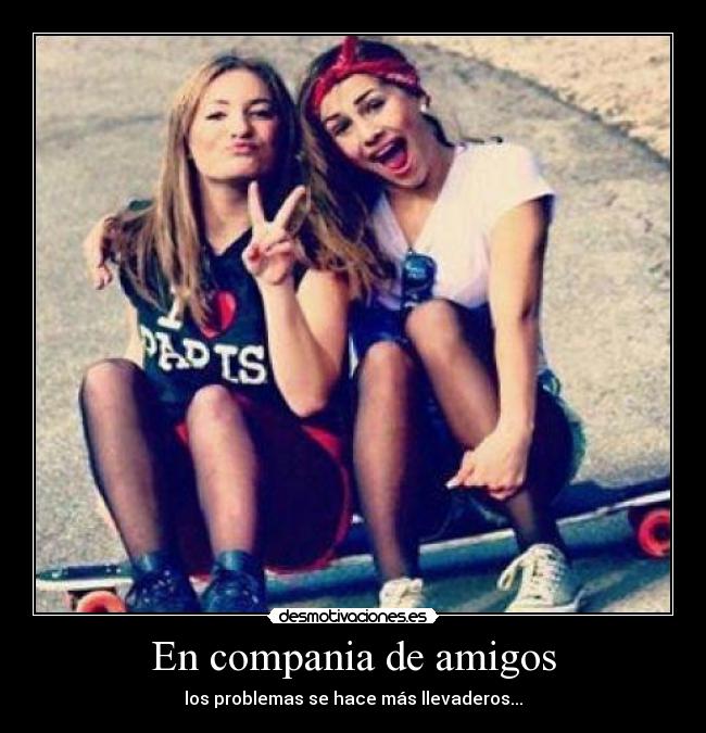 En compania de amigos - los problemas se hace más llevaderos...