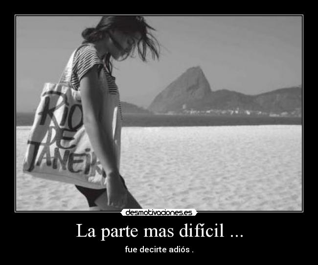 La parte mas difícil ... - fue decirte adiós .