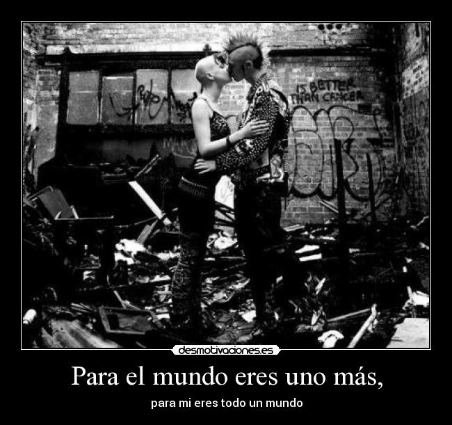 Para el mundo eres uno más, - para mi eres todo un mundo