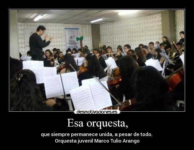 Esa orquesta, - que siempre permanece unida, a pesar de todo. 
Orquesta juvenil Marco Tulio Arango