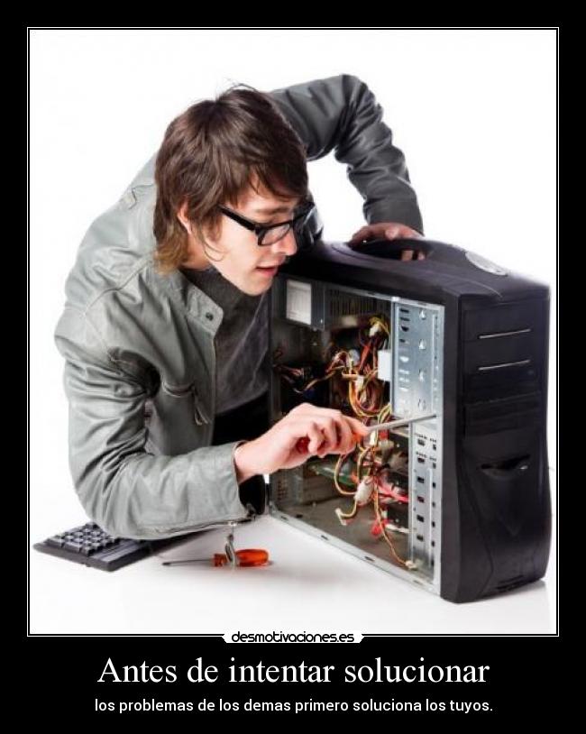 Antes de intentar solucionar - los problemas de los demas primero soluciona los tuyos.