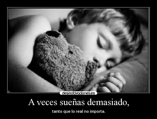 A veces sueñas demasiado, -