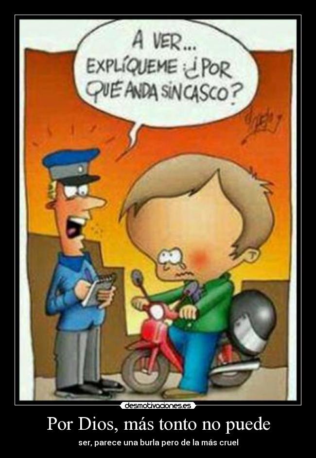 Por Dios, más tonto no puede -