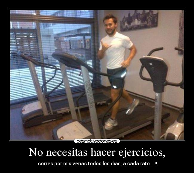 No necesitas hacer ejercicios, -