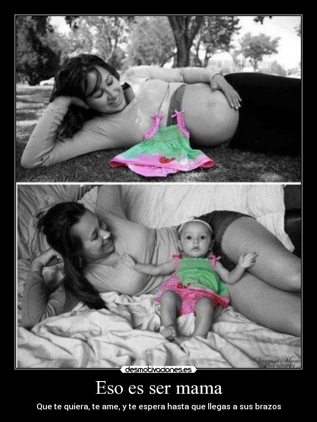 Eso es ser mama - Que te quiera, te ame, y te espera hasta que llegas a sus brazos