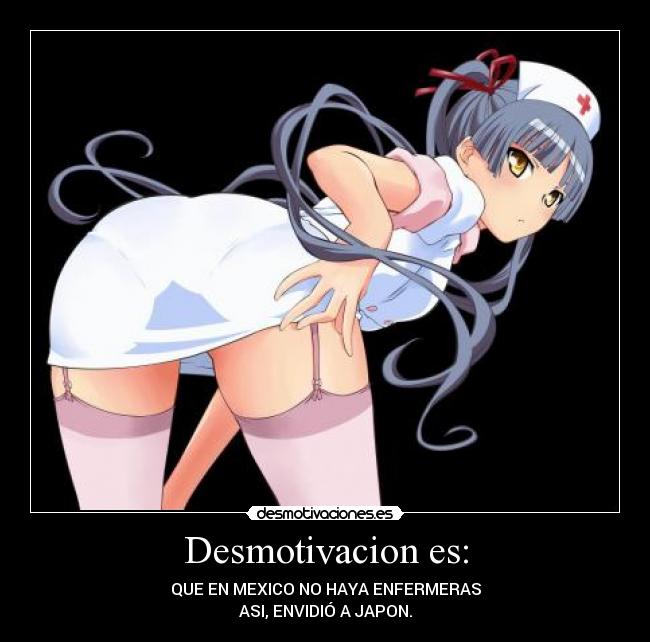 Desmotivacion es: - QUE EN MEXICO NO HAYA ENFERMERAS
ASI, ENVIDIÓ A JAPON.