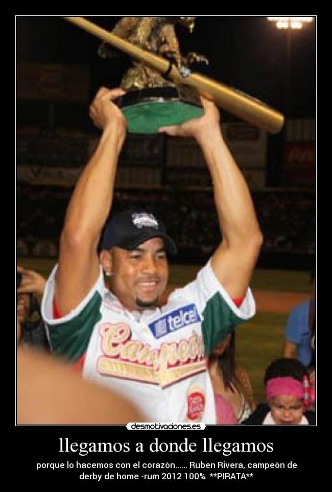 llegamos a donde llegamos - porque lo hacemos con el corazòn...... Ruben Rivera, campeòn de
derby de home -rum 2012 100% **PIRATA**