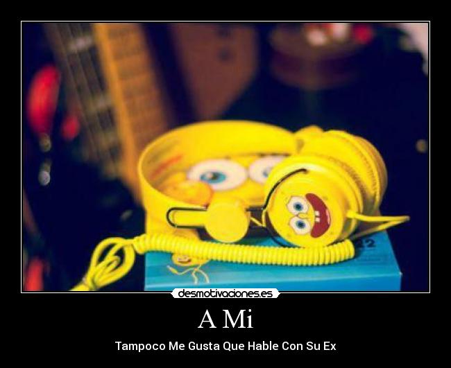 A Mi - Tampoco Me Gusta Que Hable Con Su Ex