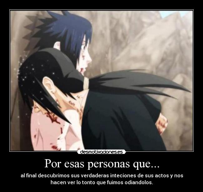 Por esas personas que... - al final descubrimos sus verdaderas inteciones de sus actos y nos
hacen ver lo tonto que fuimos odiandolos.