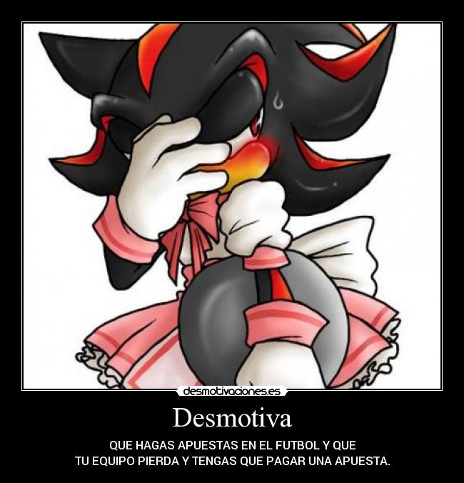 Desmotiva - QUE HAGAS APUESTAS EN EL FUTBOL Y QUE
TU EQUIPO PIERDA Y TENGAS QUE PAGAR UNA APUESTA.