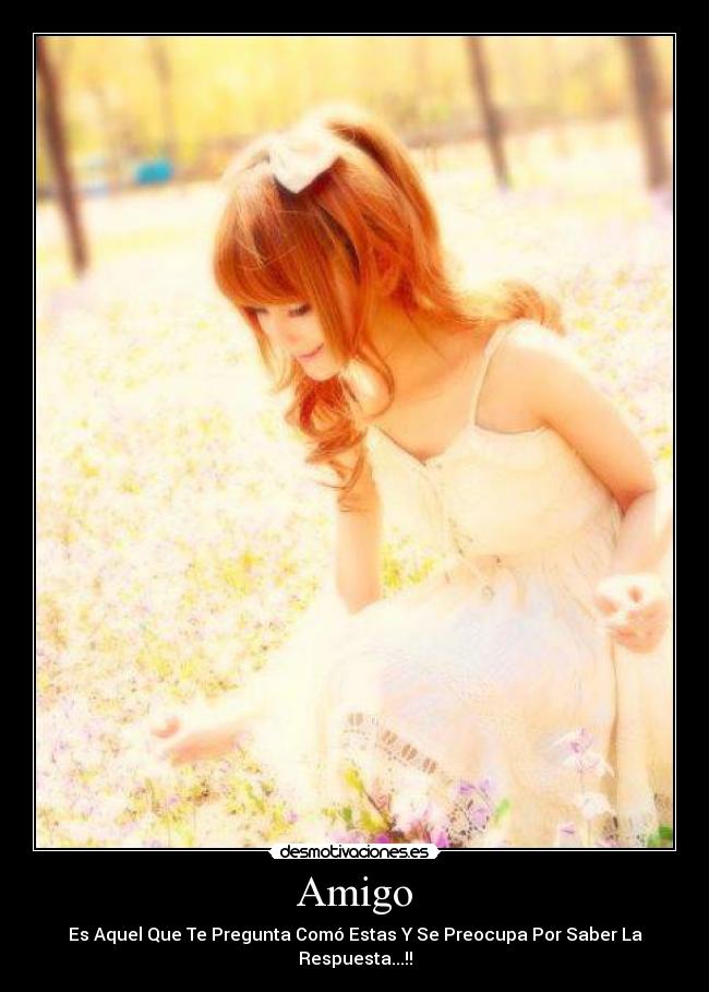 Amigo - Es Aquel Que Te Pregunta Comó Estas Y Se Preocupa Por Saber La Respuesta...!!