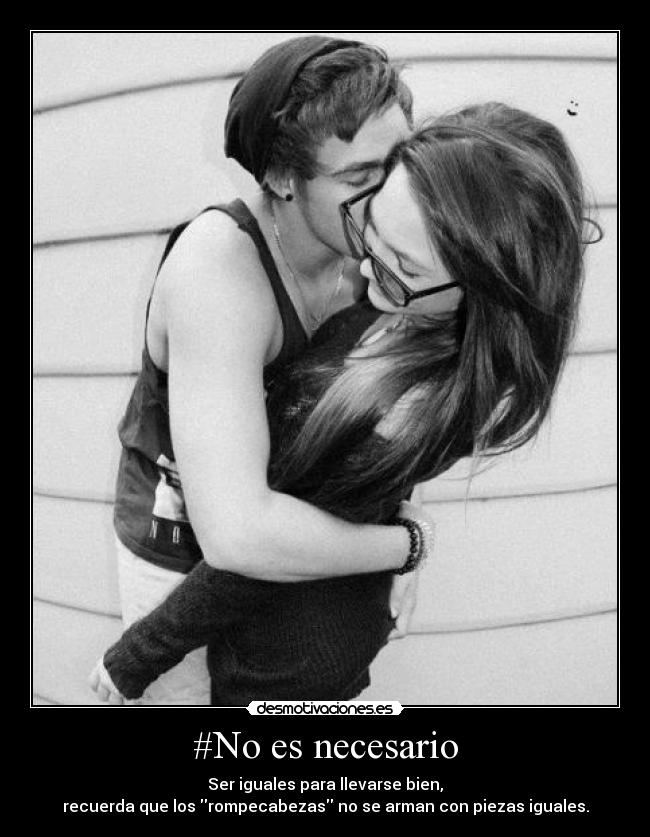 #No es necesario - Ser iguales para llevarse bien,
recuerda que los rompecabezas no se arman con piezas iguales.