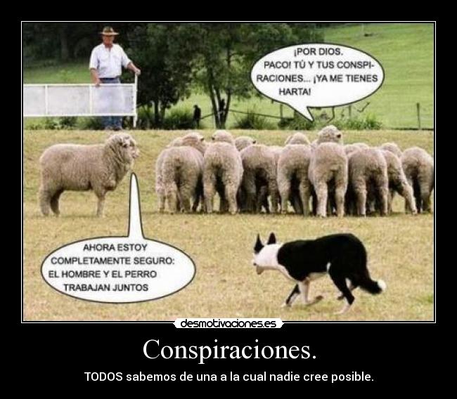 Conspiraciones. - TODOS sabemos de una a la cual nadie cree posible.