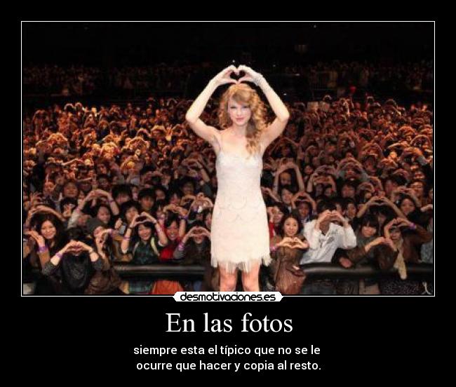 En las fotos - siempre esta el típico que no se le
ocurre que hacer y copia al resto.